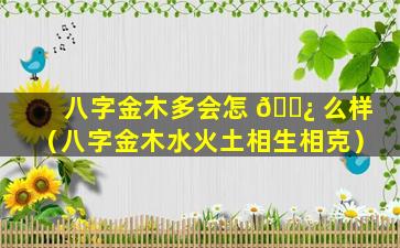 八字金木多会怎 🌿 么样（八字金木水火土相生相克）